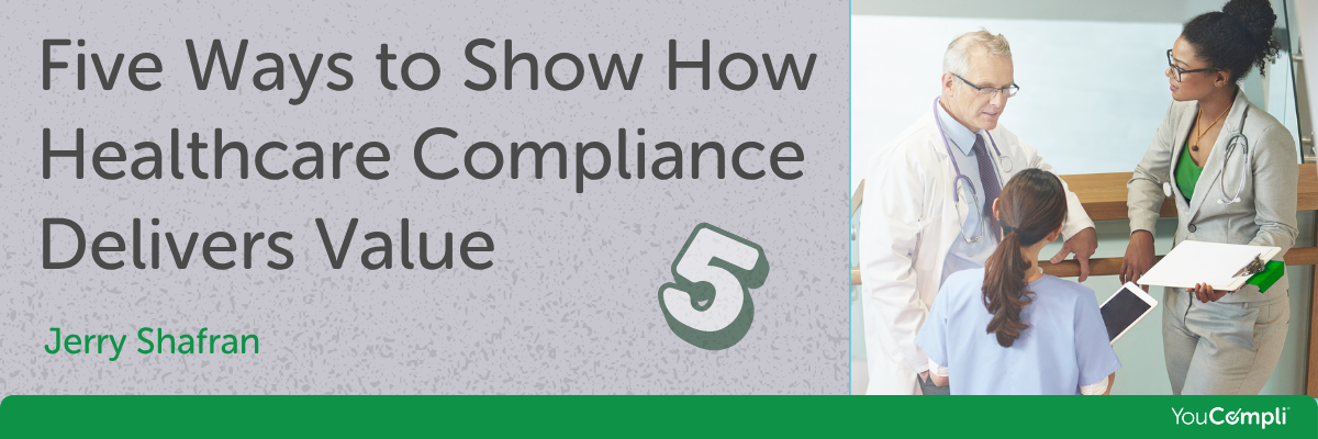 Five Ways to Show How Healthcare Compliance Delivers Value Five Ways to Show How Healthcare Compliance Delivers Value